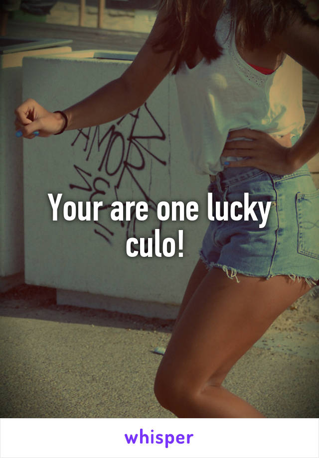 Your are one lucky culo! 