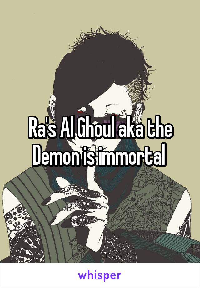 Ra's Al Ghoul aka the Demon is immortal 
