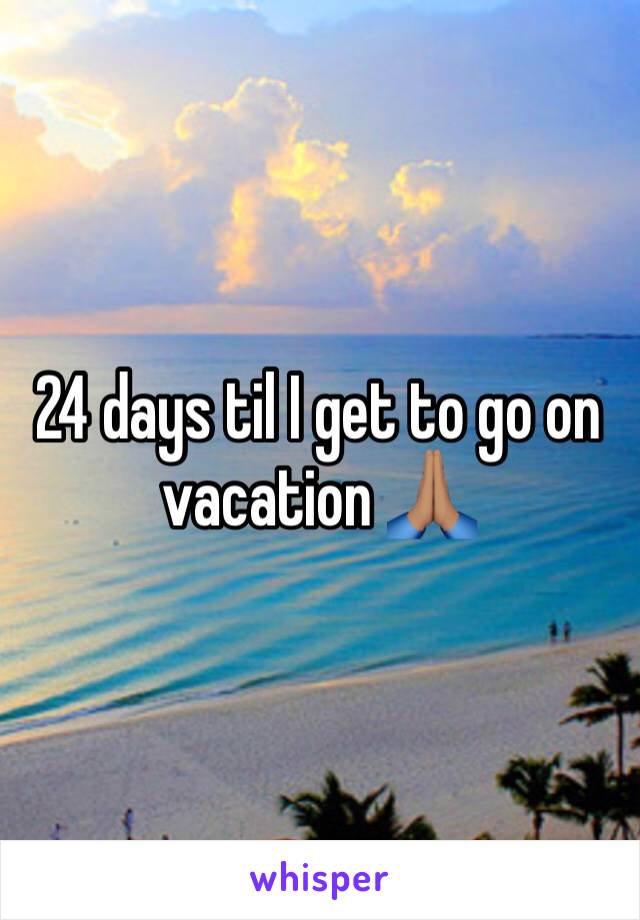 24 days til I get to go on vacation 🙏🏽