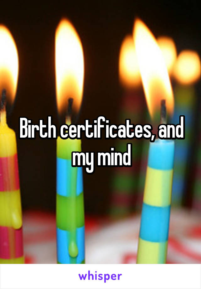 Birth certificates, and my mind