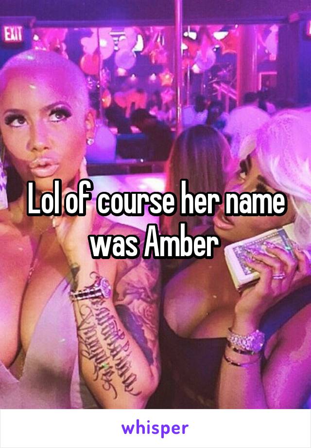 Lol of course her name was Amber 