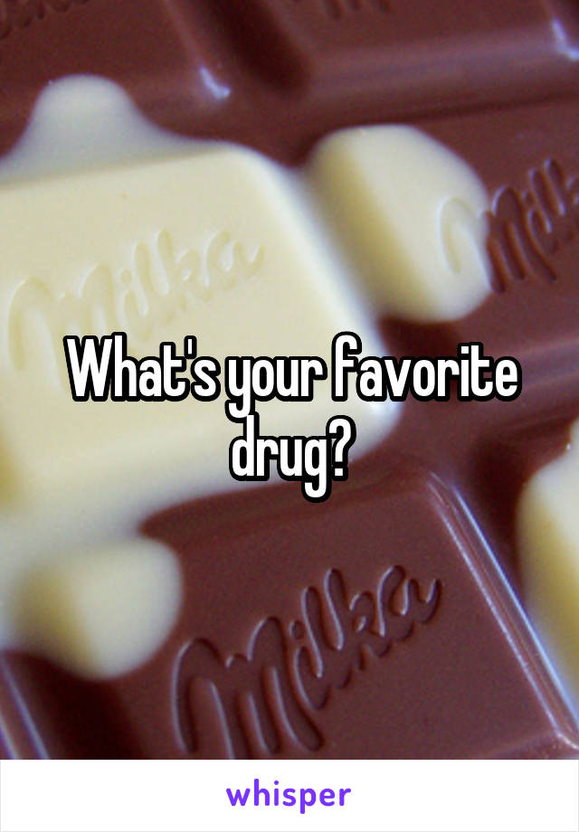 What's your favorite drug?