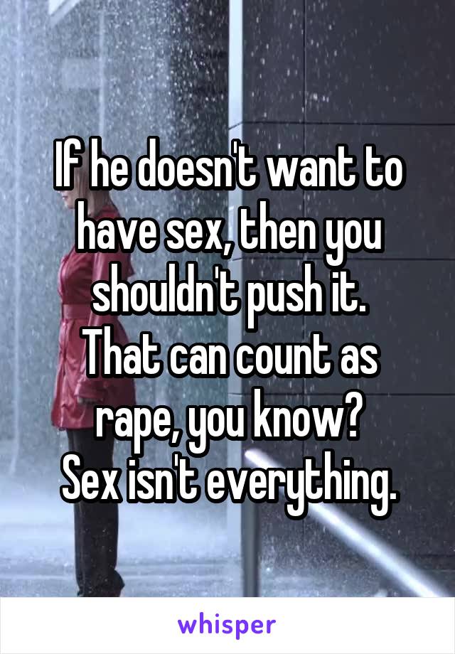 If he doesn't want to have sex, then you shouldn't push it.
That can count as rape, you know?
Sex isn't everything.