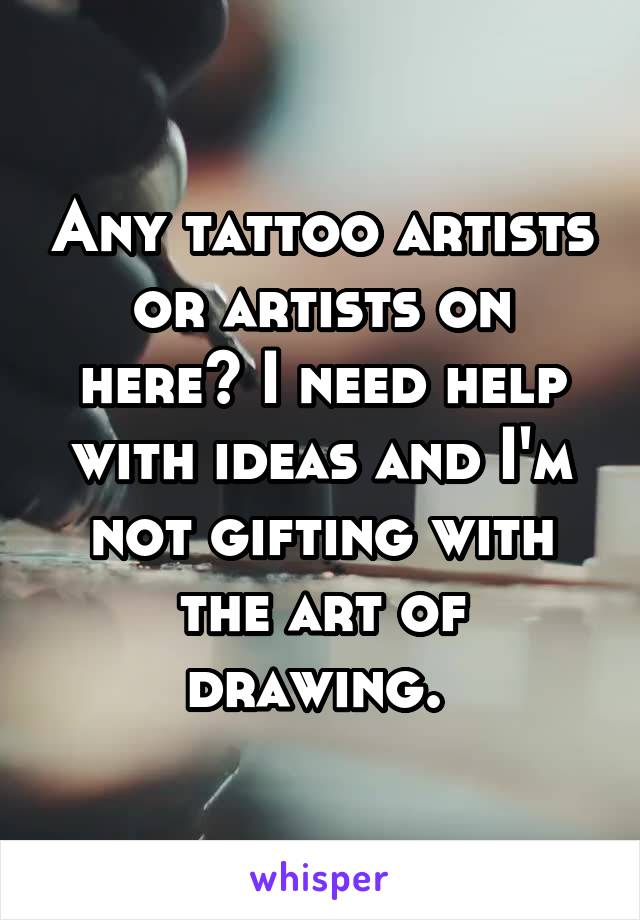 Any tattoo artists or artists on here? I need help with ideas and I'm not gifting with the art of drawing. 