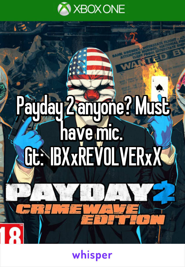 Payday 2 anyone? Must have mic. 
Gt:  IBXxREVOLVERxX