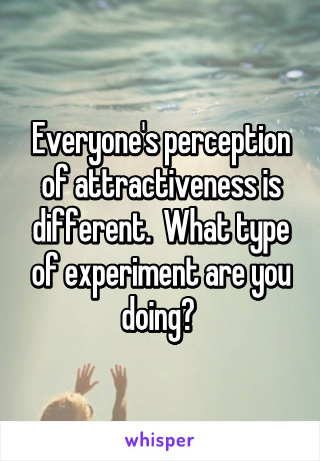 Everyone's perception of attractiveness is different.  What type of experiment are you doing? 