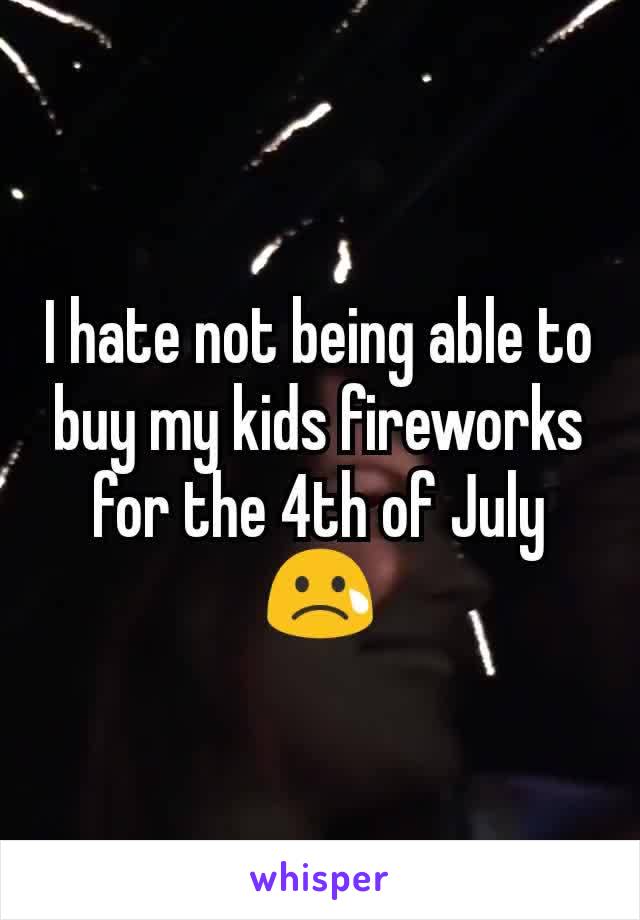 I hate not being able to buy my kids fireworks for the 4th of July 😢