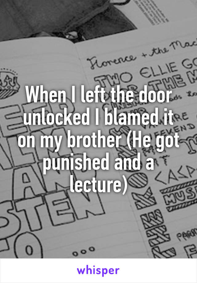 When I left the door unlocked I blamed it on my brother (He got punished and a lecture)