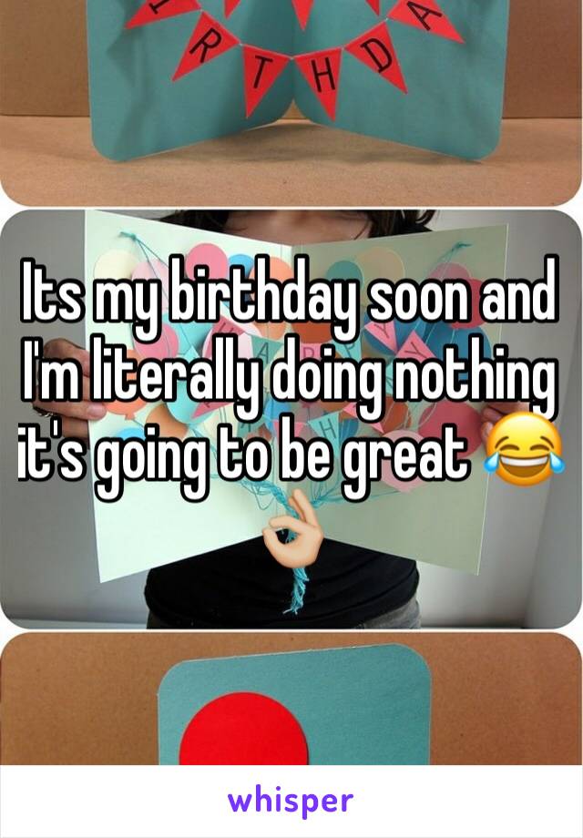 Its my birthday soon and I'm literally doing nothing it's going to be great 😂👌🏼