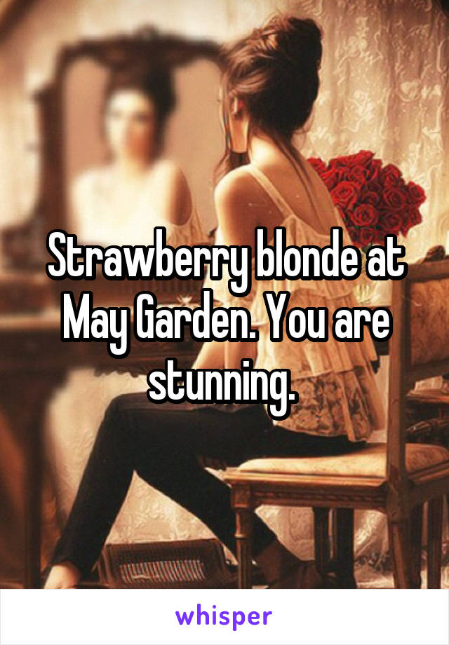 Strawberry blonde at May Garden. You are stunning. 