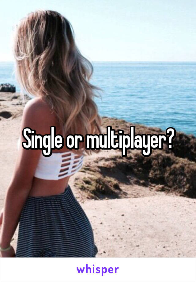 Single or multiplayer?