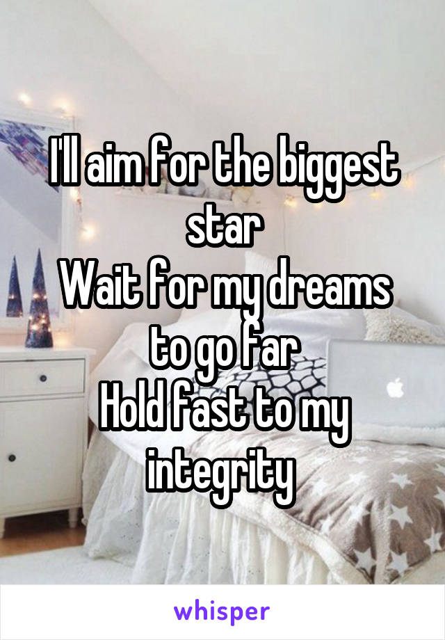 I'll aim for the biggest star
Wait for my dreams to go far
Hold fast to my integrity 