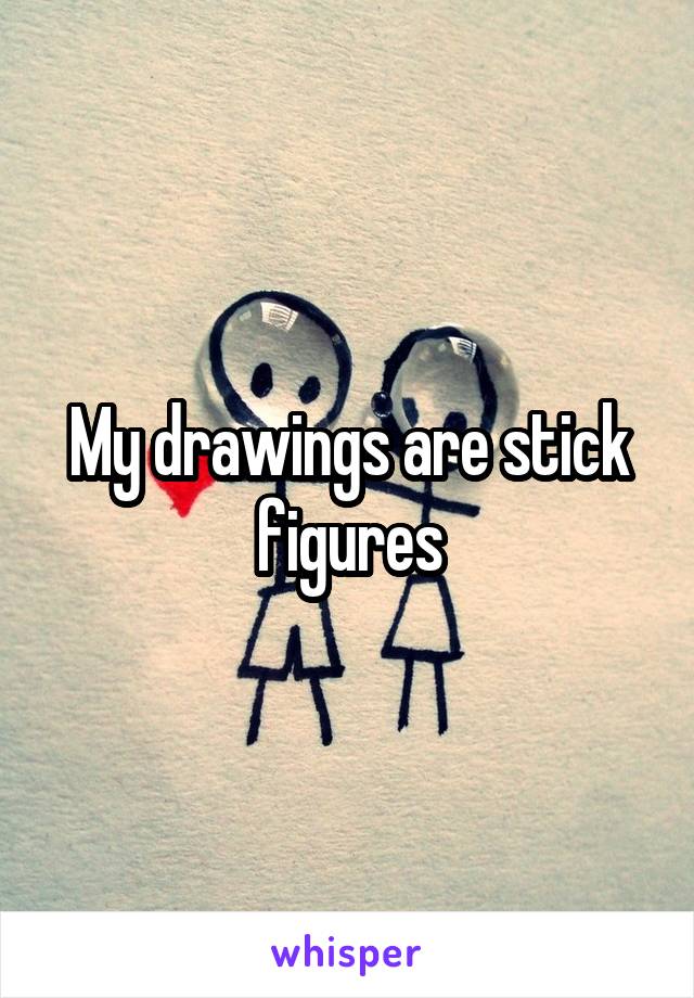 My drawings are stick figures