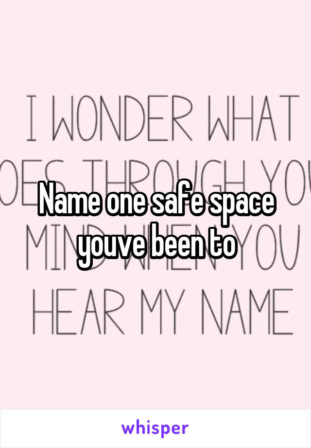 Name one safe space youve been to