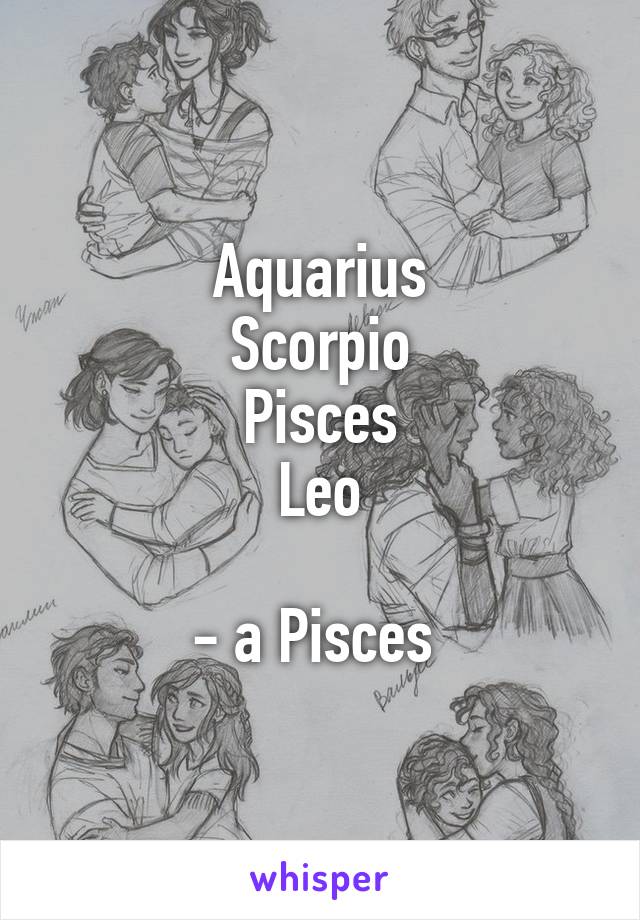 Aquarius
Scorpio
Pisces
Leo

- a Pisces 