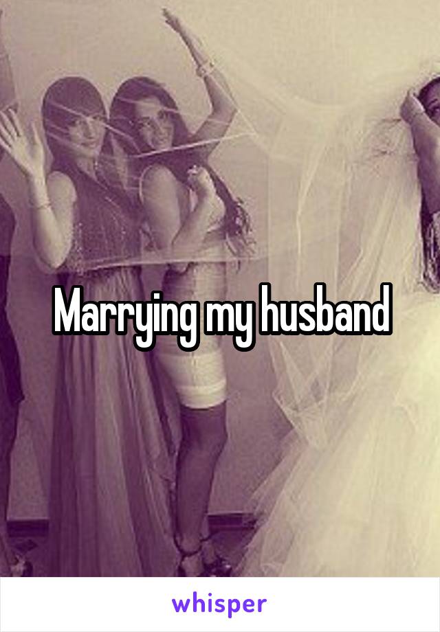 Marrying my husband
