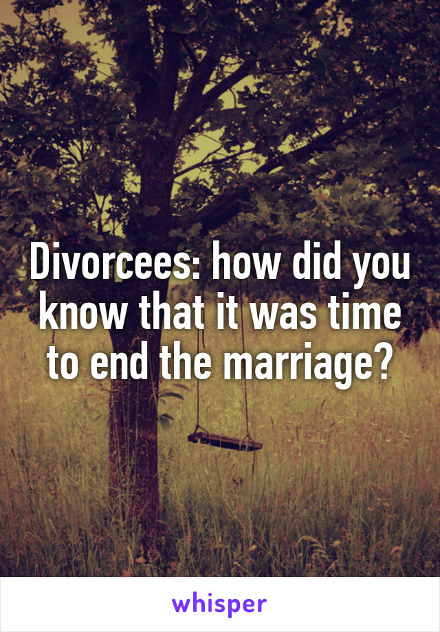 Divorcees: how did you know that it was time to end the marriage?