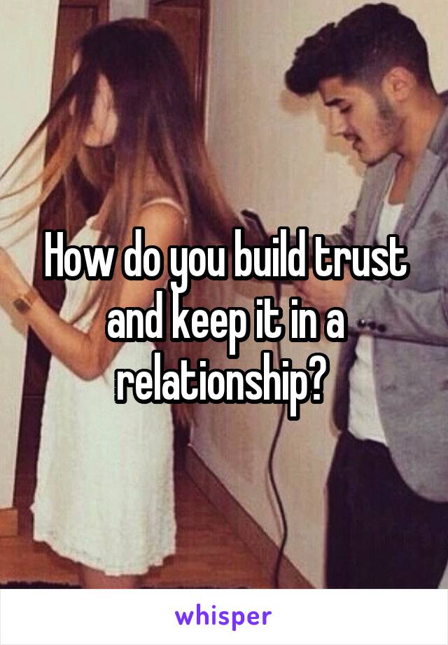 How do you build trust and keep it in a relationship? 