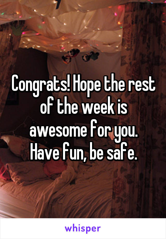Congrats! Hope the rest of the week is awesome for you.
Have fun, be safe.