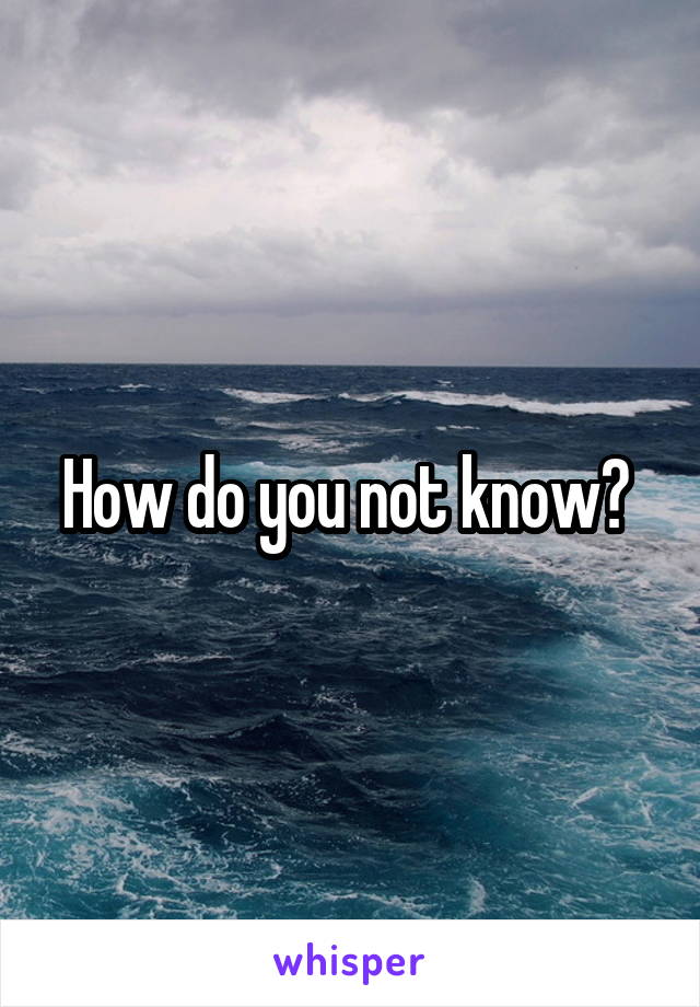 How do you not know? 
