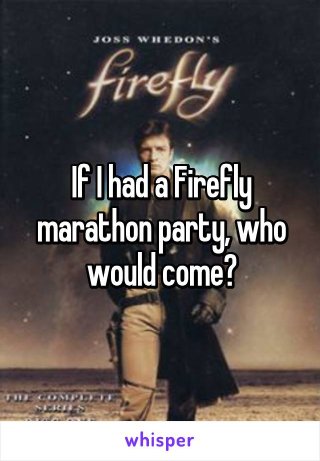 If I had a Firefly marathon party, who would come?