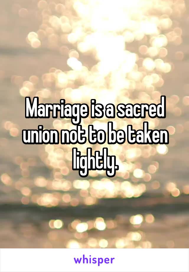 Marriage is a sacred union not to be taken lightly.