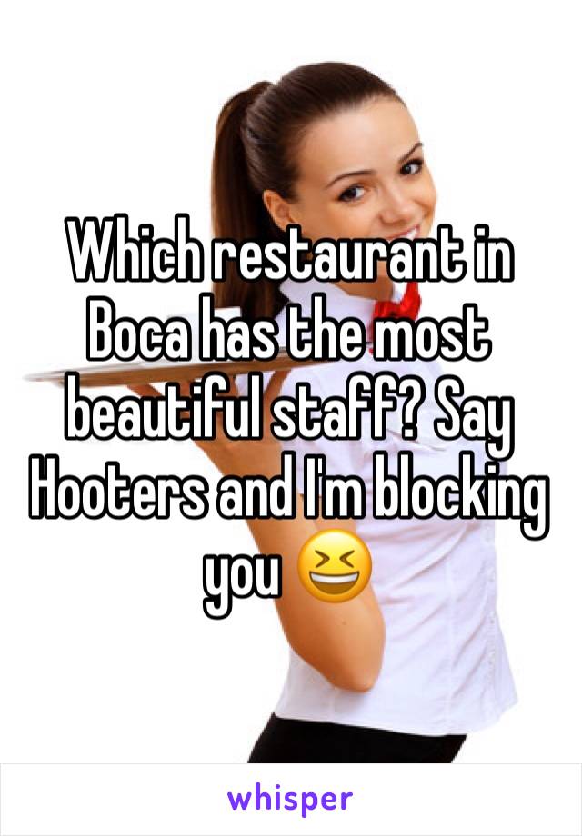 Which restaurant in Boca has the most beautiful staff? Say Hooters and I'm blocking you 😆
