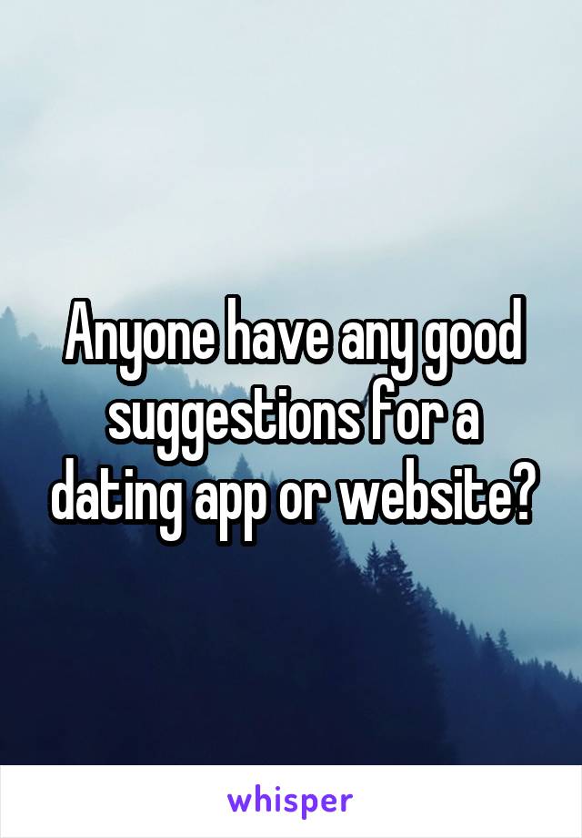 Anyone have any good suggestions for a dating app or website?