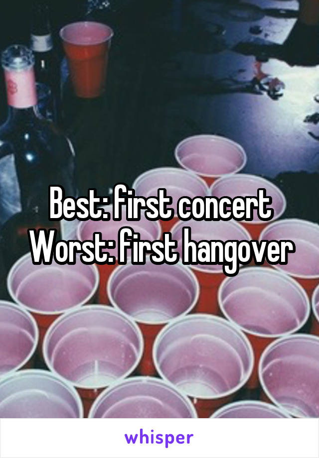 Best: first concert
Worst: first hangover