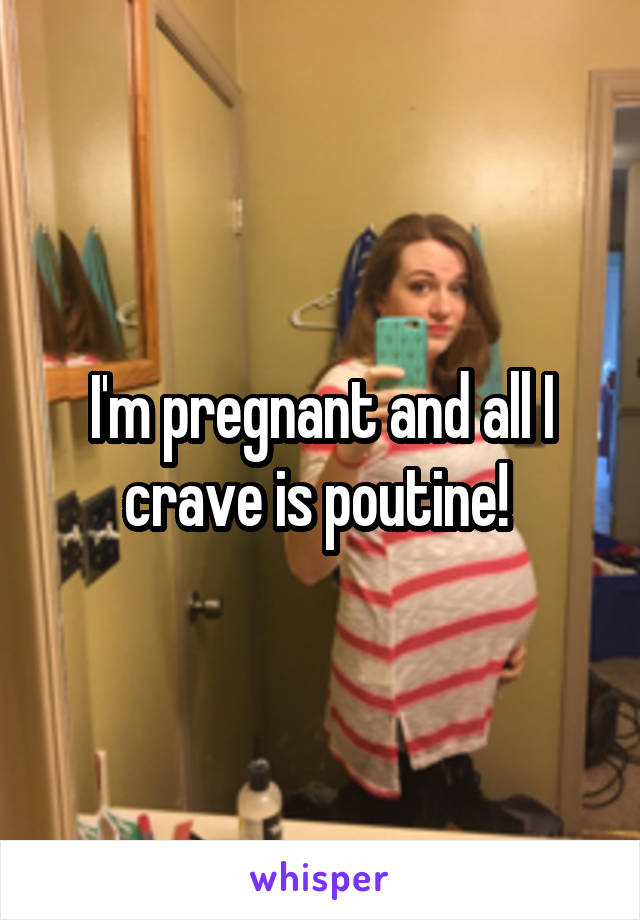 I'm pregnant and all I crave is poutine! 