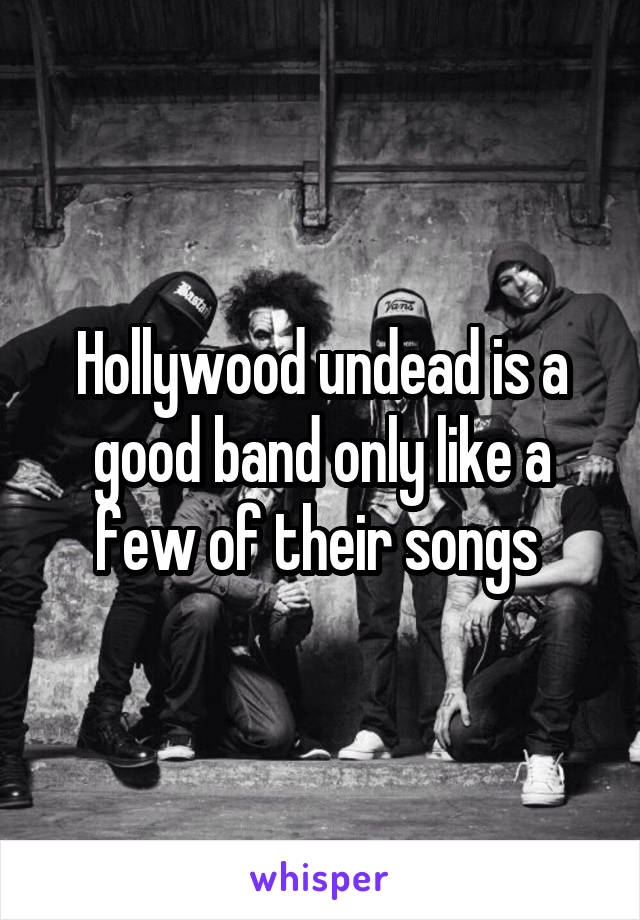 Hollywood undead is a good band only like a few of their songs 
