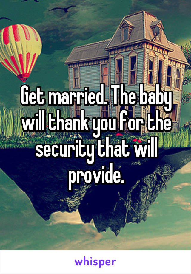 Get married. The baby will thank you for the security that will provide.