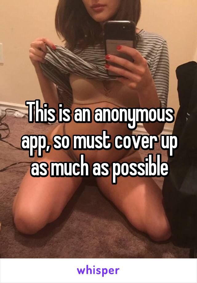 This is an anonymous app, so must cover up as much as possible