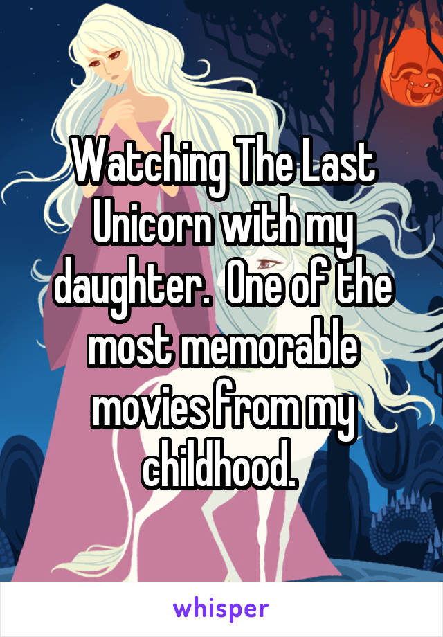 Watching The Last Unicorn with my daughter.  One of the most memorable movies from my childhood. 