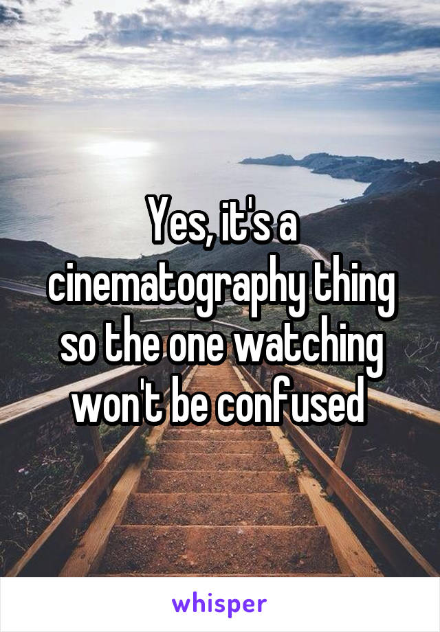 Yes, it's a cinematography thing so the one watching won't be confused 