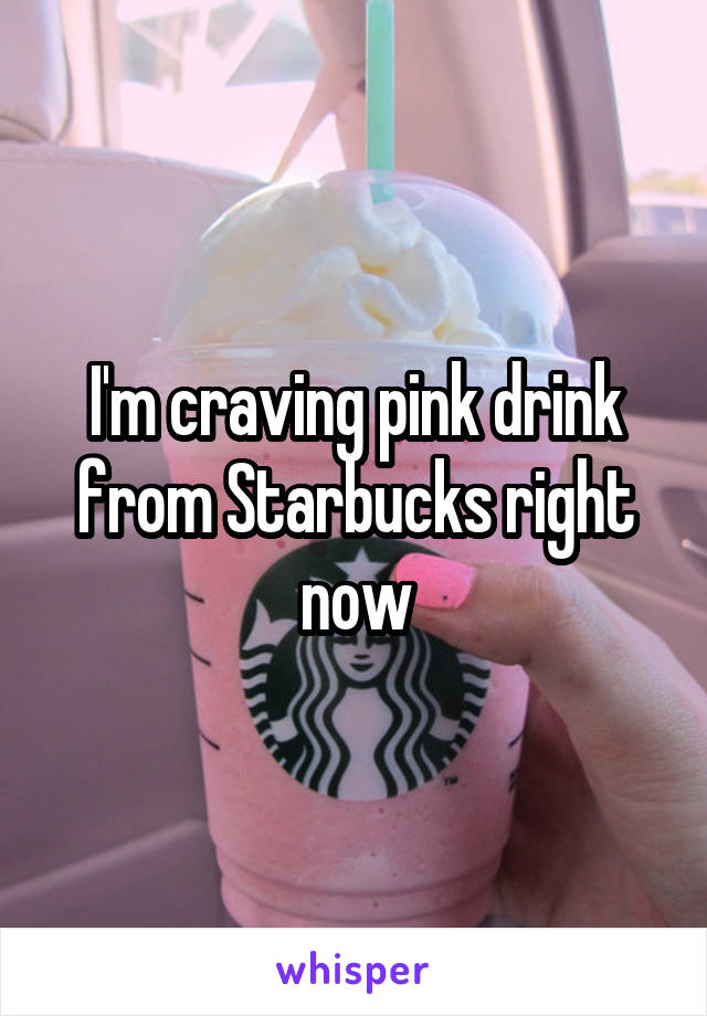 I'm craving pink drink from Starbucks right now