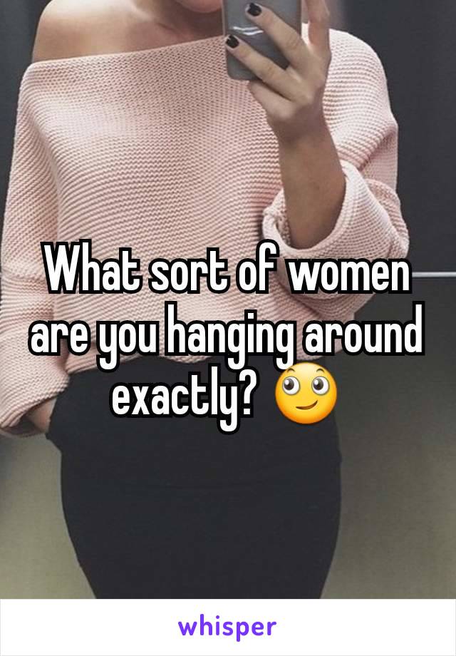 What sort of women are you hanging around exactly? 🙄