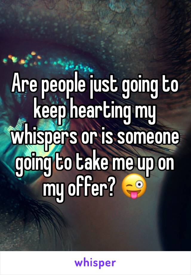 Are people just going to keep hearting my whispers or is someone going to take me up on my offer? 😜