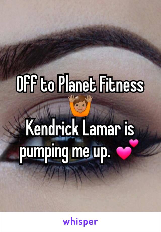 Off to Planet Fitness 🙌🏽
Kendrick Lamar is pumping me up. 💕