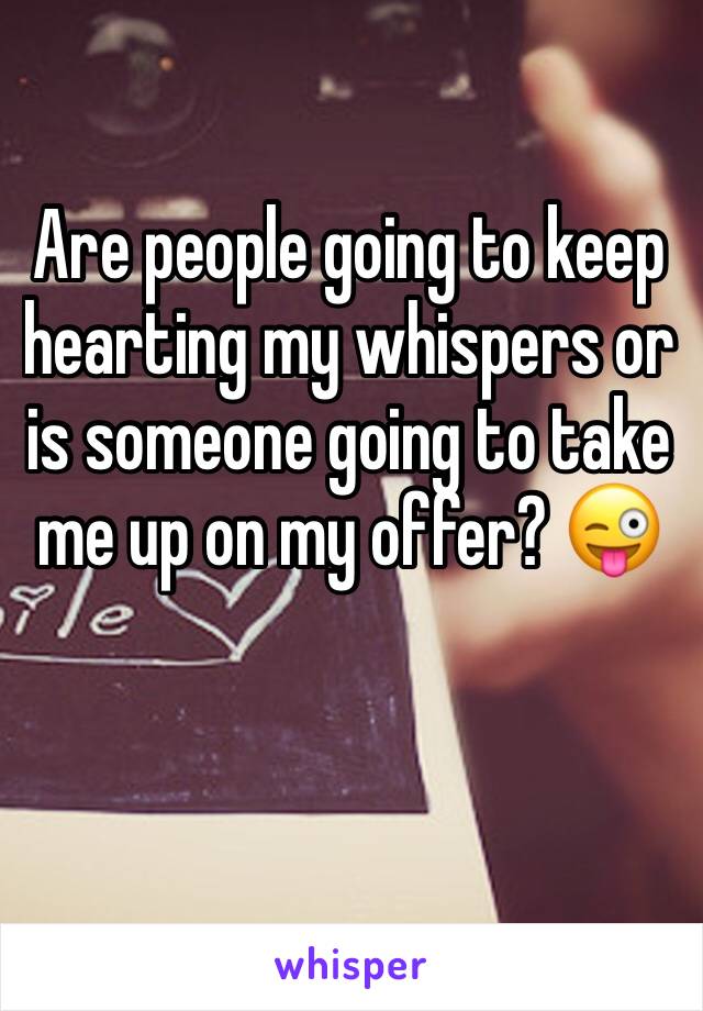 Are people going to keep hearting my whispers or is someone going to take me up on my offer? 😜