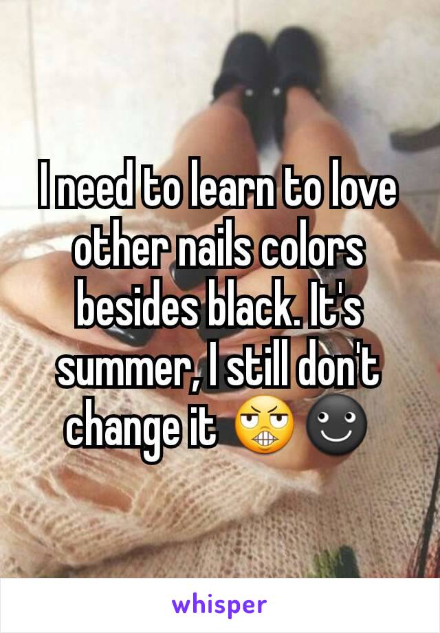 I need to learn to love other nails colors besides black. It's summer, I still don't change it 😬☻