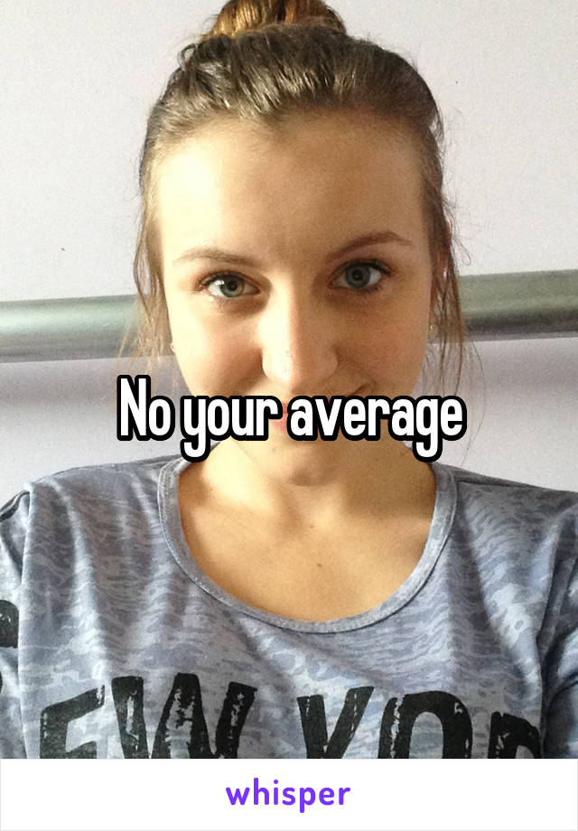 No your average