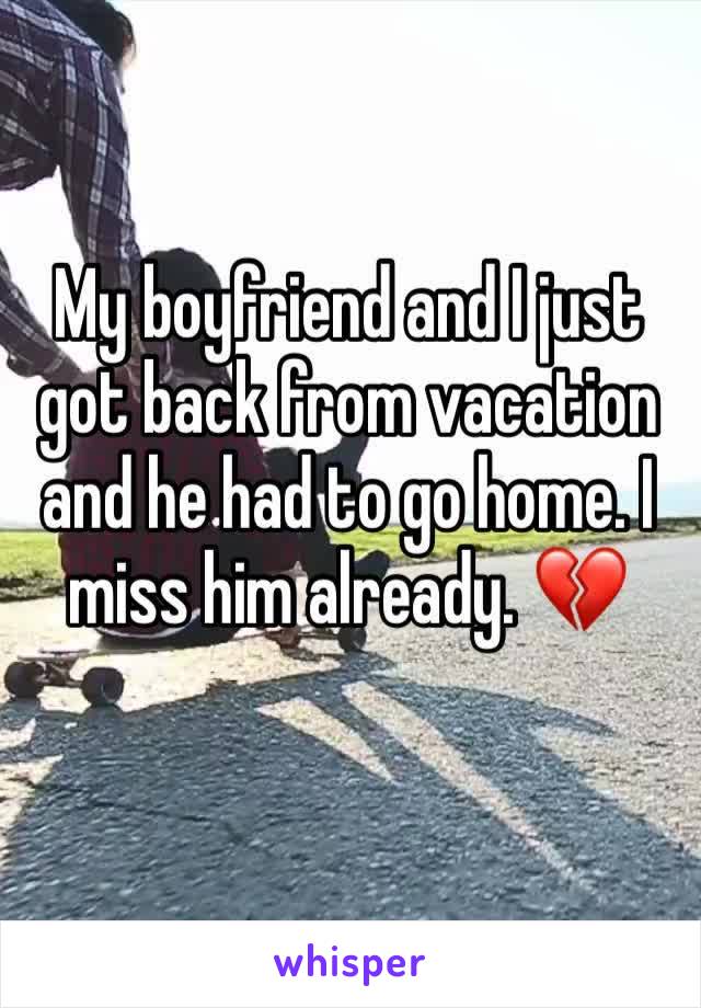 My boyfriend and I just got back from vacation and he had to go home. I miss him already. 💔