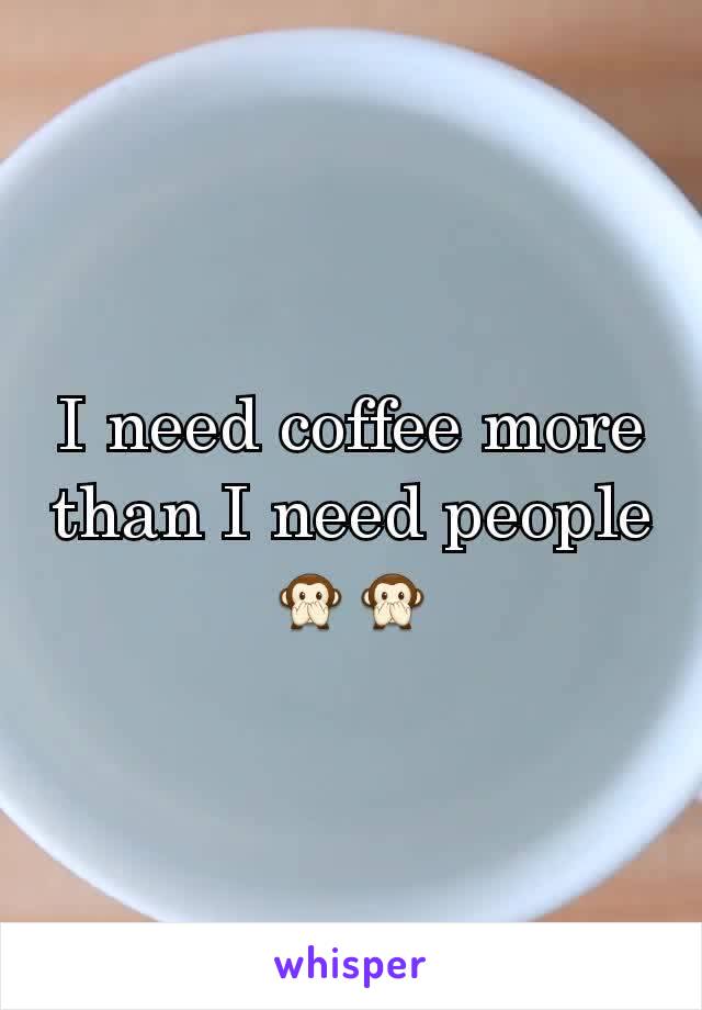 I need coffee more than I need people 🙊🙊