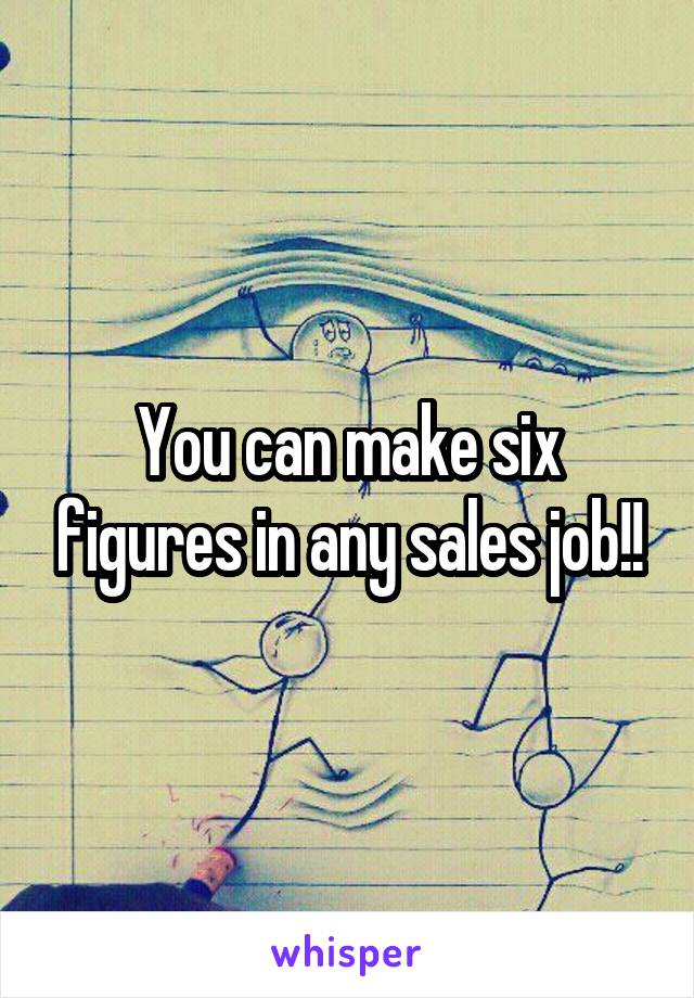 You can make six figures in any sales job!!