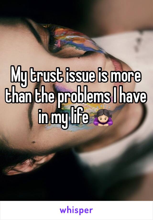My trust issue is more than the problems I have in my life 🙇🏻‍♀️