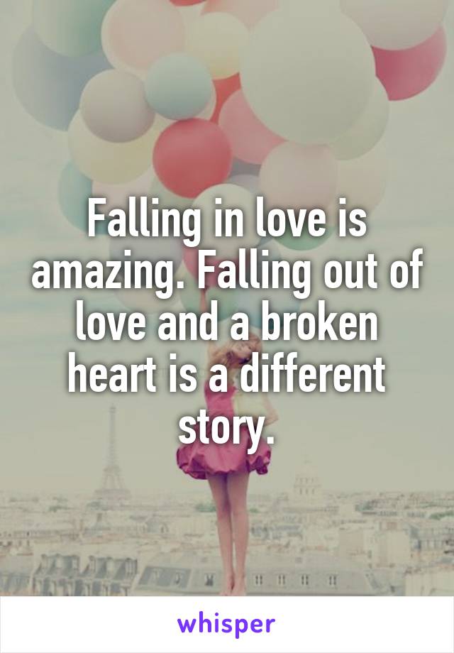 Falling in love is amazing. Falling out of love and a broken heart is a different story.