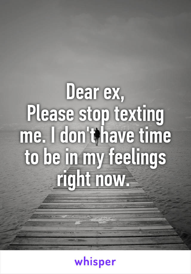 Dear ex,
Please stop texting me. I don't have time to be in my feelings right now. 