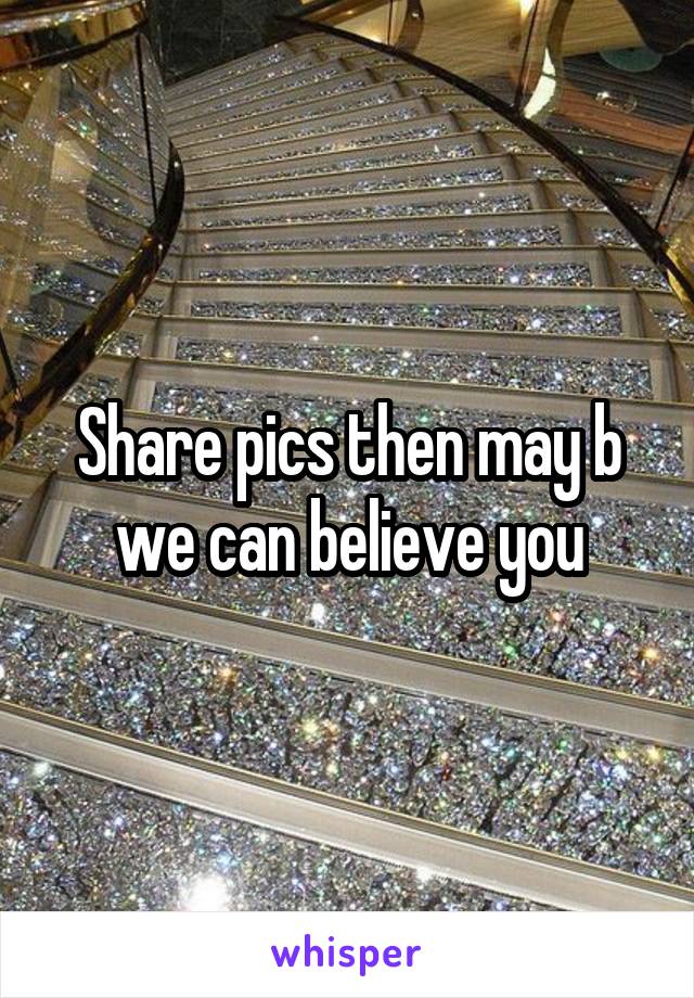 Share pics then may b we can believe you