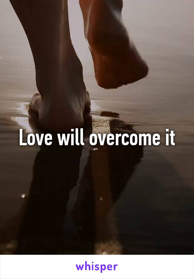 Love will overcome it
